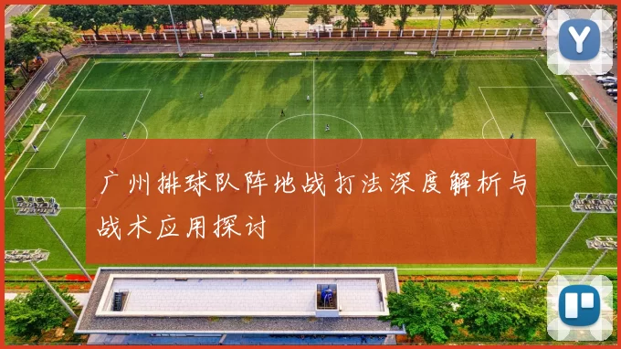 广州排球队阵地战打法深度解析与战术应用探讨