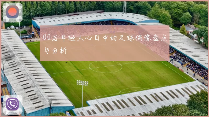 00后年轻人心目中的足球偶像盘点与分析