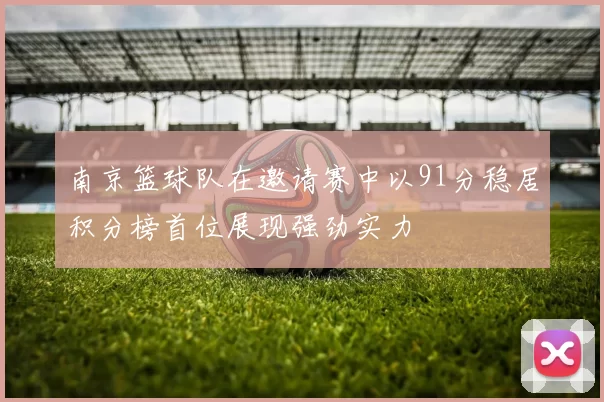 南京篮球队在邀请赛中以91分稳居积分榜首位展现强劲实力