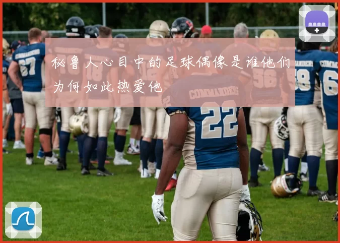 秘鲁人心目中的足球偶像是谁他们为何如此热爱他