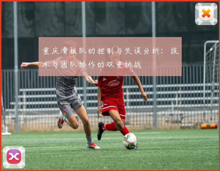 重庆滑板队的控制与失误分析：技术与团队协作的双重挑战