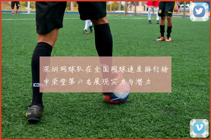 深圳网球队在全国网球速度排行榜中荣登第六名展现实力与潜力