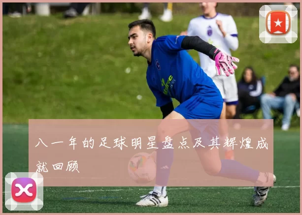八一年的足球明星盘点及其辉煌成就回顾