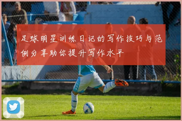 足球明星训练日记的写作技巧与范例分享助你提升写作水平