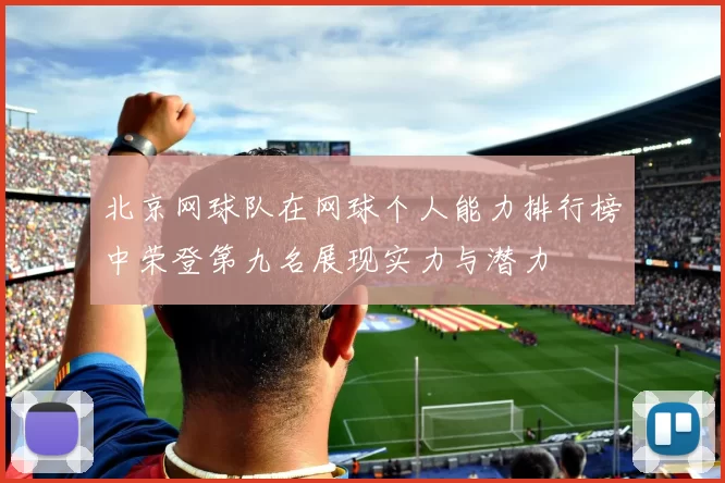 北京网球队在网球个人能力排行榜中荣登第九名展现实力与潜力
