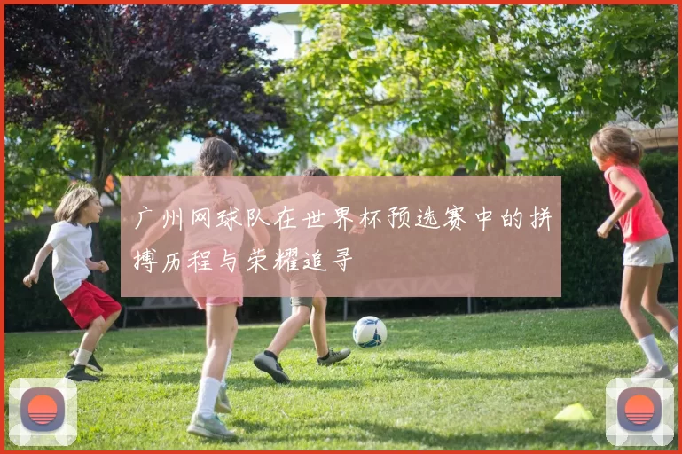广州网球队在世界杯预选赛中的拼搏历程与荣耀追寻