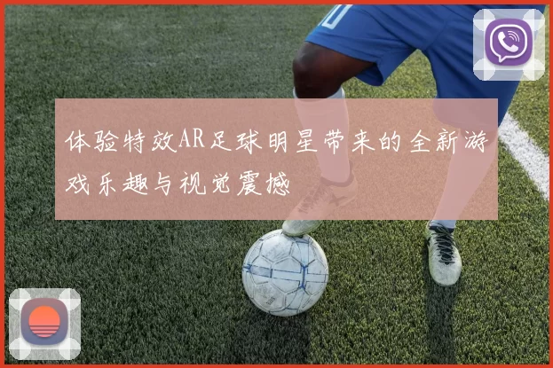 体验特效AR足球明星带来的全新游戏乐趣与视觉震撼