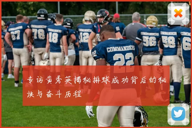 专访黄秀英揭秘排球成功背后的秘诀与奋斗历程