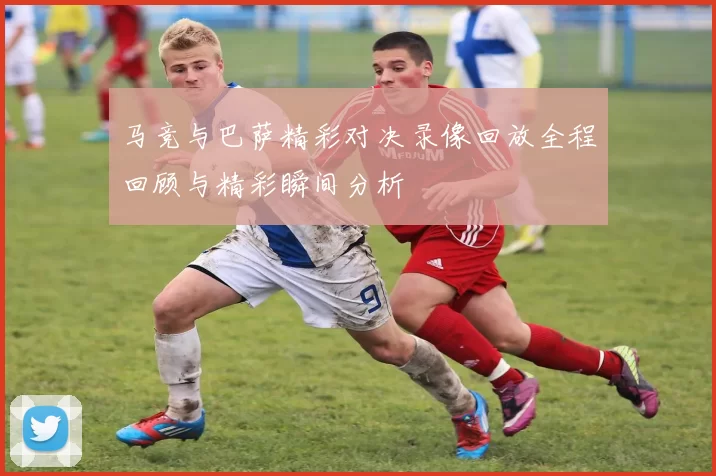 马竞与巴萨精彩对决录像回放全程回顾与精彩瞬间分析
