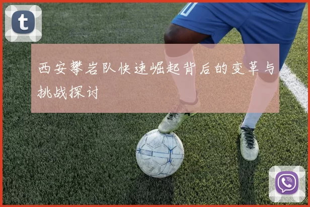 西安攀岩队快速崛起背后的变革与挑战探讨