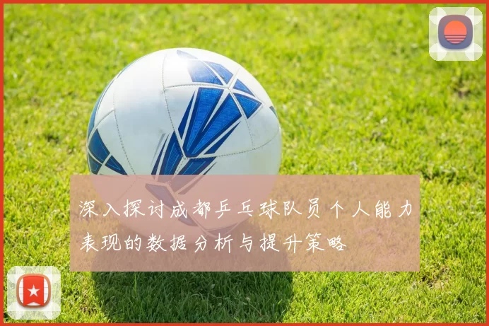 深入探讨成都乒乓球队员个人能力表现的数据分析与提升策略