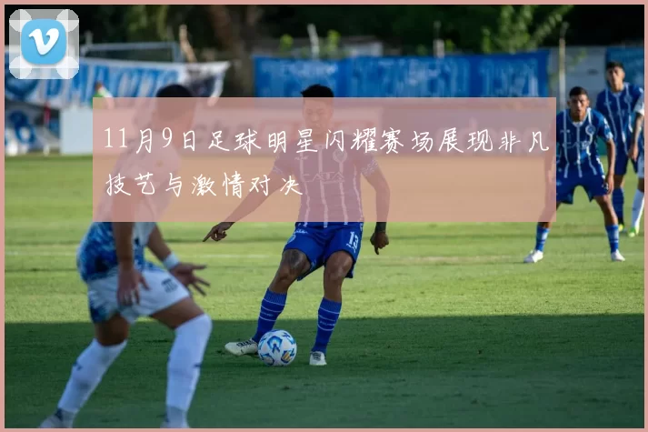 11月9日足球明星闪耀赛场展现非凡技艺与激情对决