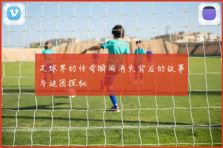 足球界的传奇瞬间消失背后的故事与谜团探秘