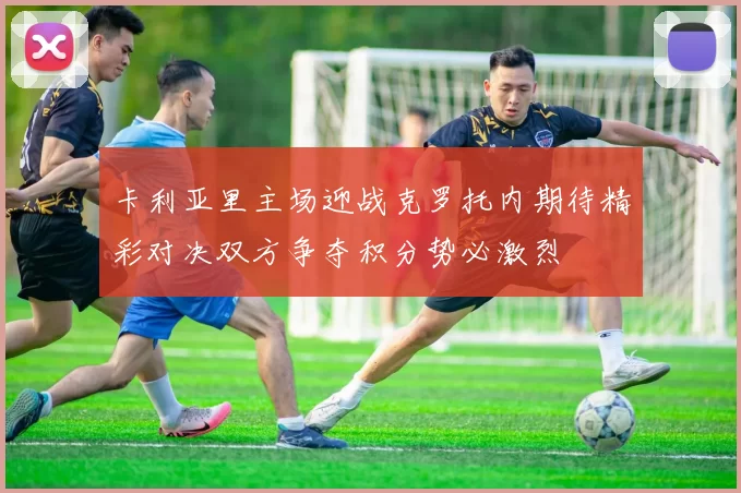卡利亚里主场迎战克罗托内期待精彩对决双方争夺积分势必激烈