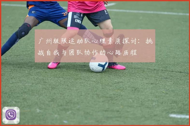 广州极限运动队心理素质探讨：挑战自我与团队协作的心路历程