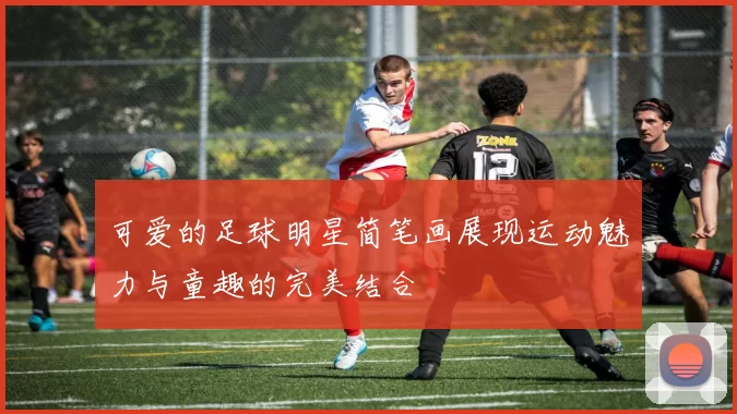 可爱的足球明星简笔画展现运动魅力与童趣的完美结合