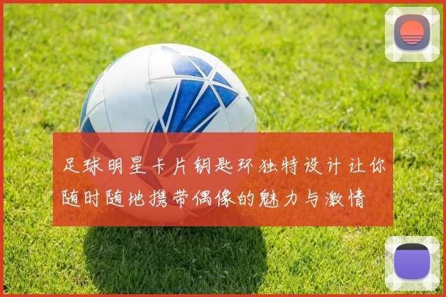 足球明星卡片钥匙环独特设计让你随时随地携带偶像的魅力与激情