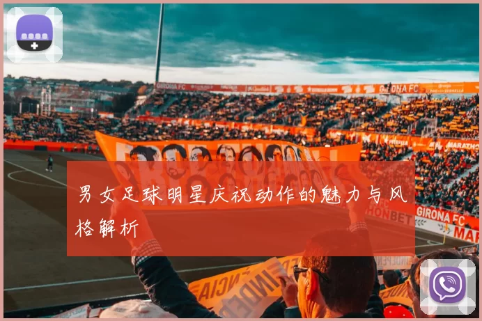 男女足球明星庆祝动作的魅力与风格解析