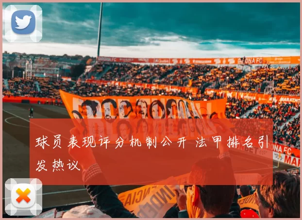 球员表现评分机制公开 法甲排名引发热议