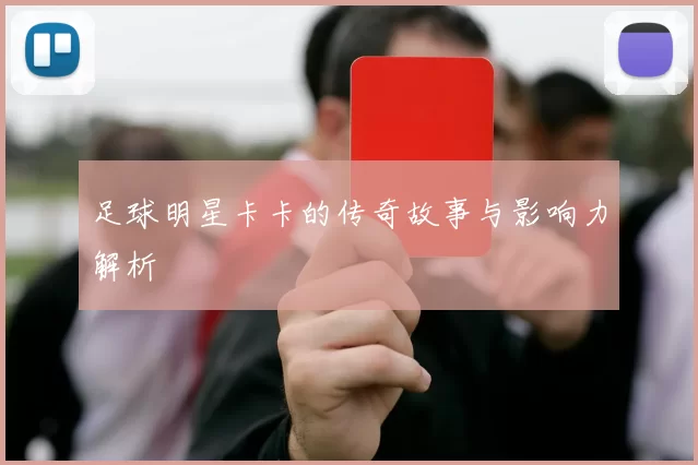 足球明星卡卡的传奇故事与影响力解析