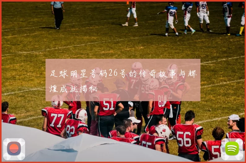 足球明星号码26号的传奇故事与辉煌成就揭秘