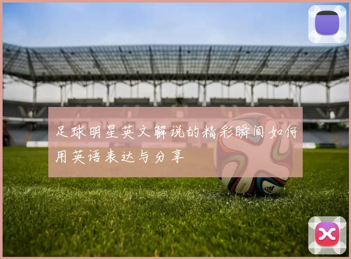 足球明星英文解说的精彩瞬间如何用英语表达与分享