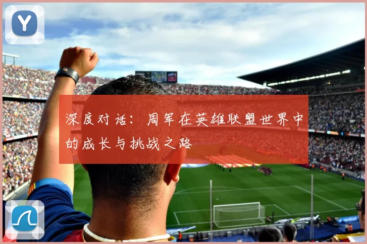 深度对话：周军在英雄联盟世界中的成长与挑战之路