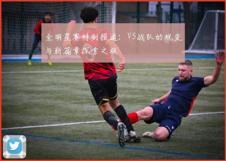 全明星赛特别报道：V5战队的蜕变与新篇章探索之旅