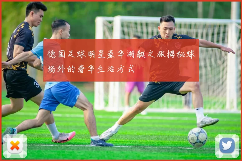 德国足球明星豪华游艇之旅揭秘球场外的奢华生活方式