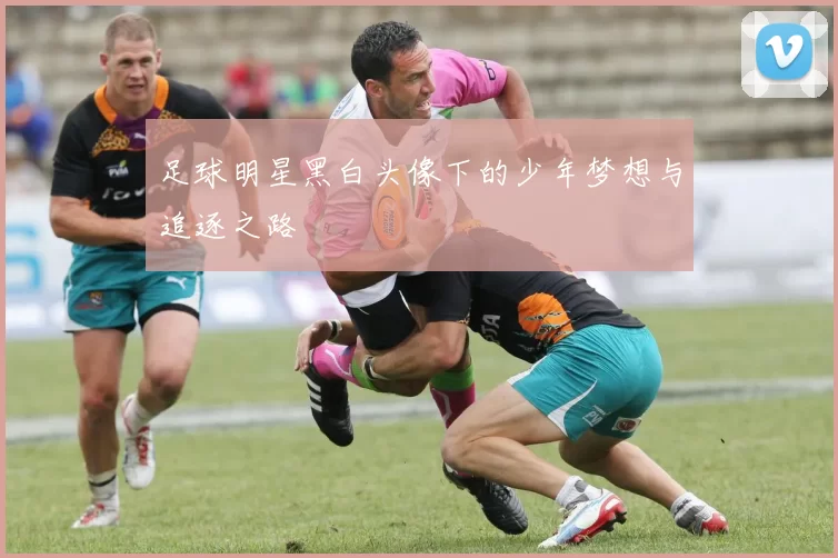 足球明星黑白头像下的少年梦想与追逐之路