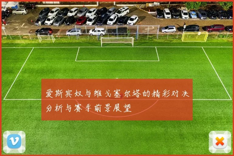 爱斯宾奴与维戈塞尔塔的精彩对决分析与赛季前景展望
