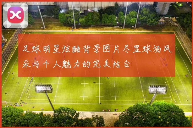 足球明星炫酷背景图片尽显球场风采与个人魅力的完美结合