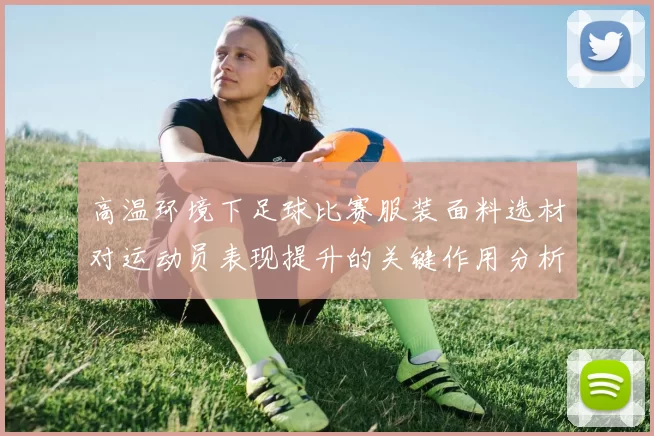 高温环境下足球比赛服装面料选材对运动员表现提升的关键作用分析