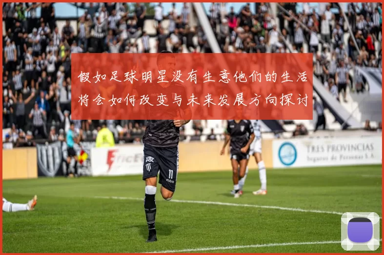 假如足球明星没有生意他们的生活将会如何改变与未来发展方向探讨