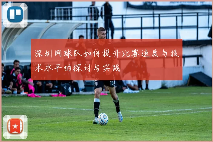 深圳网球队如何提升比赛速度与技术水平的探讨与实践