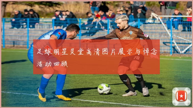 足球明星灵堂高清图片展示与悼念活动回顾