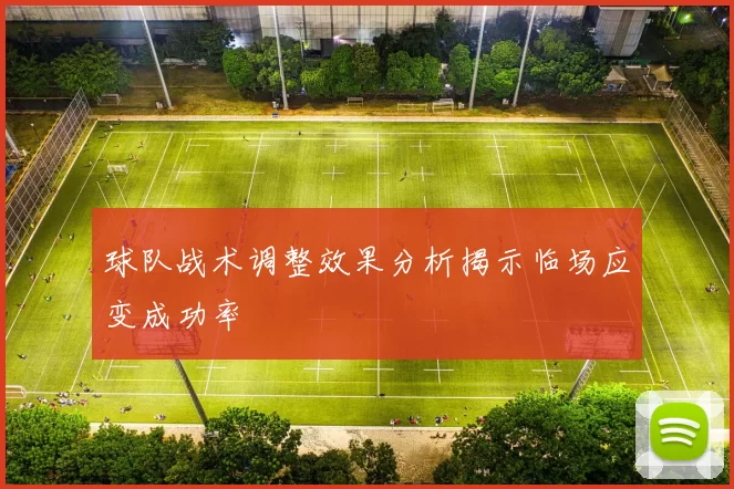 球队战术调整效果分析揭示临场应变成功率