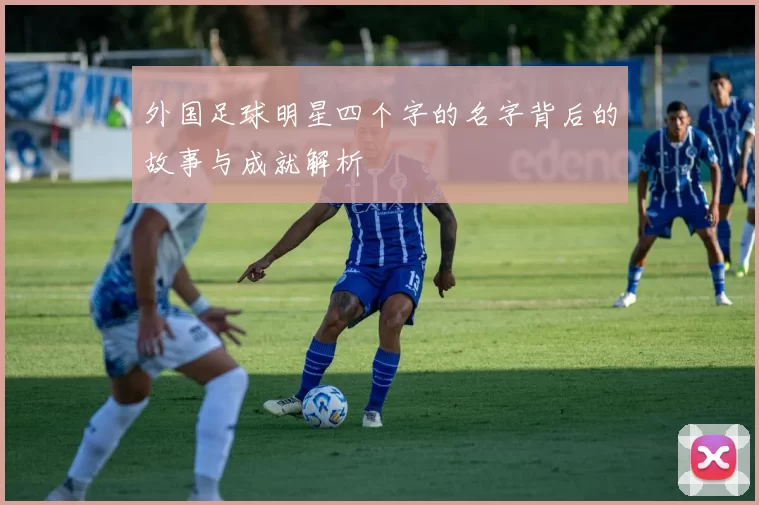 外国足球明星四个字的名字背后的故事与成就解析