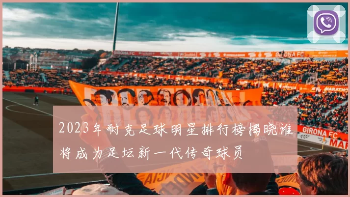 2023年耐克足球明星排行榜揭晓谁将成为足坛新一代传奇球员