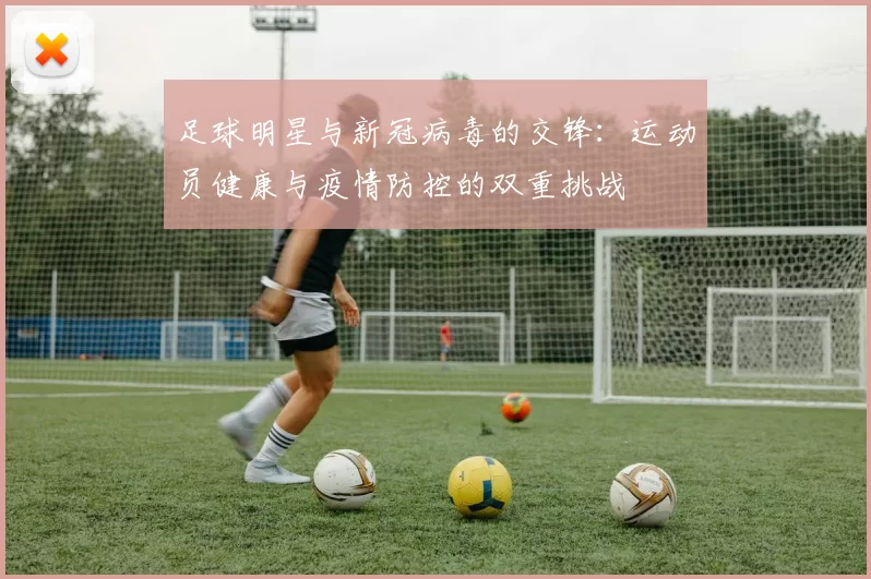 足球明星与新冠病毒的交锋：运动员健康与疫情防控的双重挑战
