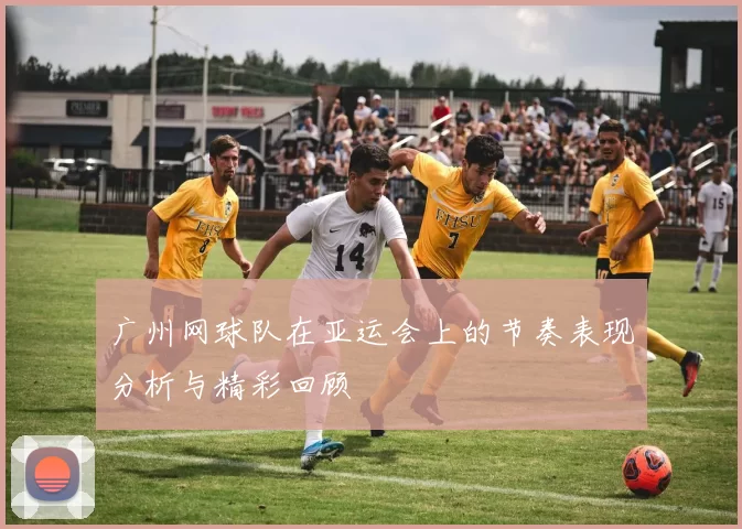 广州网球队在亚运会上的节奏表现分析与精彩回顾